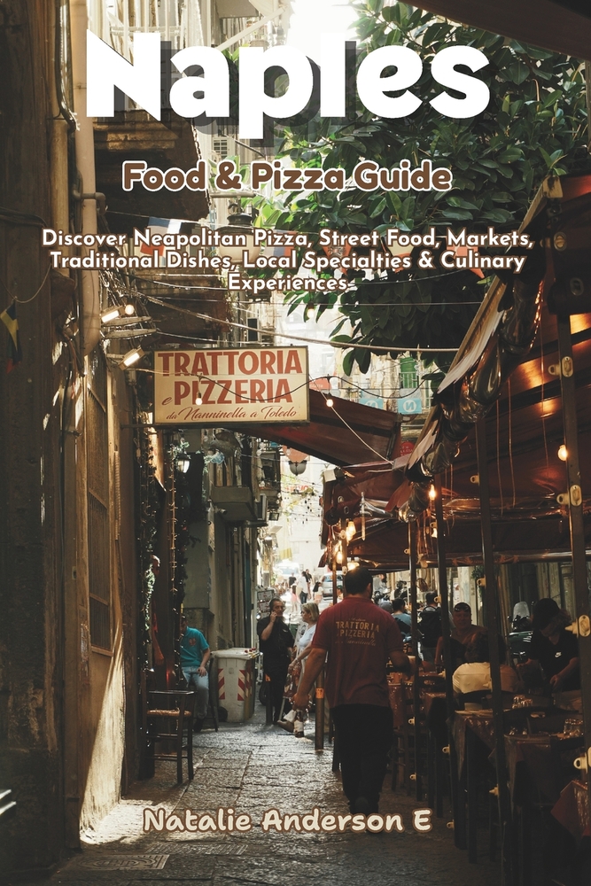 Naples Food & Pizza Guide: Discover Neapolitan Pizzas, Street Foods, Markets, Traditional Dishes, Local Specialties and Culinary Experiences cover