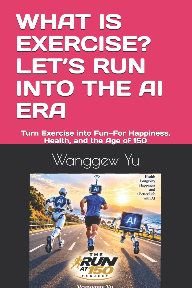 What Is Exercise? Let's Run Into the AI Era: Turn Exercise into Fun-For Happiness, Health, and the Age of 150 cover