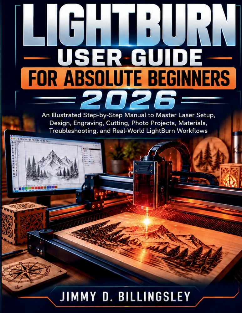 Lightburn User Guide for Absolute Beginners 2026: An Illustrated Step-by-Step Manual to Master Laser Setup, Design, Engraving, Cutting, Materials, Pho cover