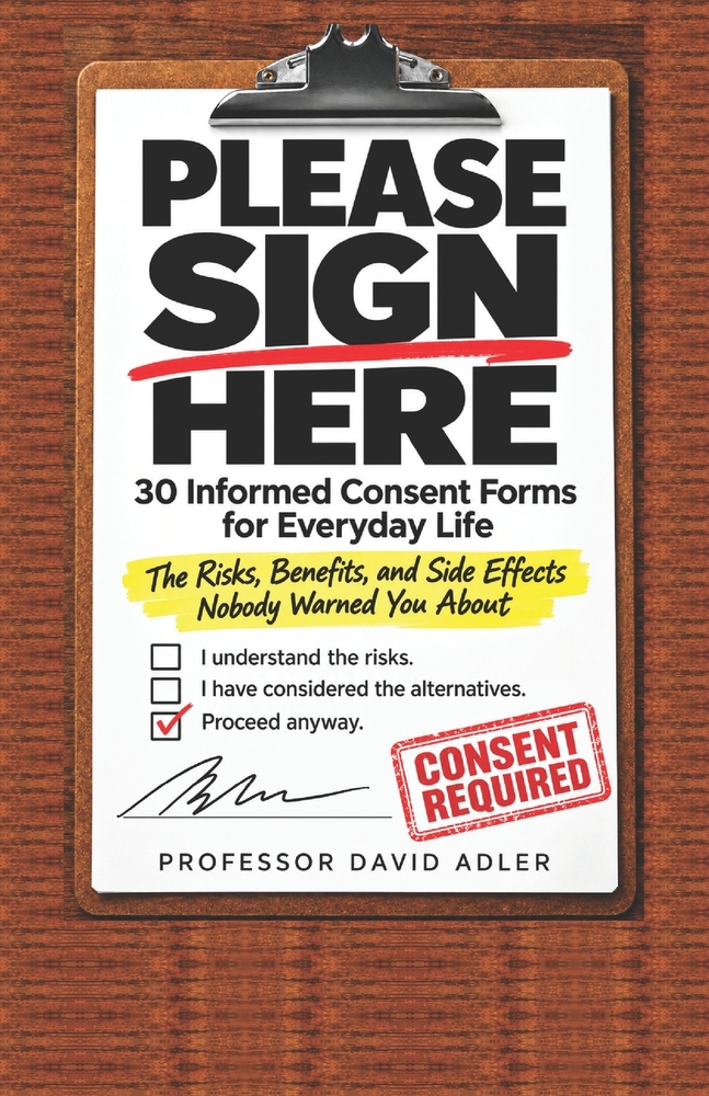 Please Sign Here: 30 Informed Consent Forms for Everyday Life: The Risks, Benefits, and Side Effects Nobody Warned You About cover