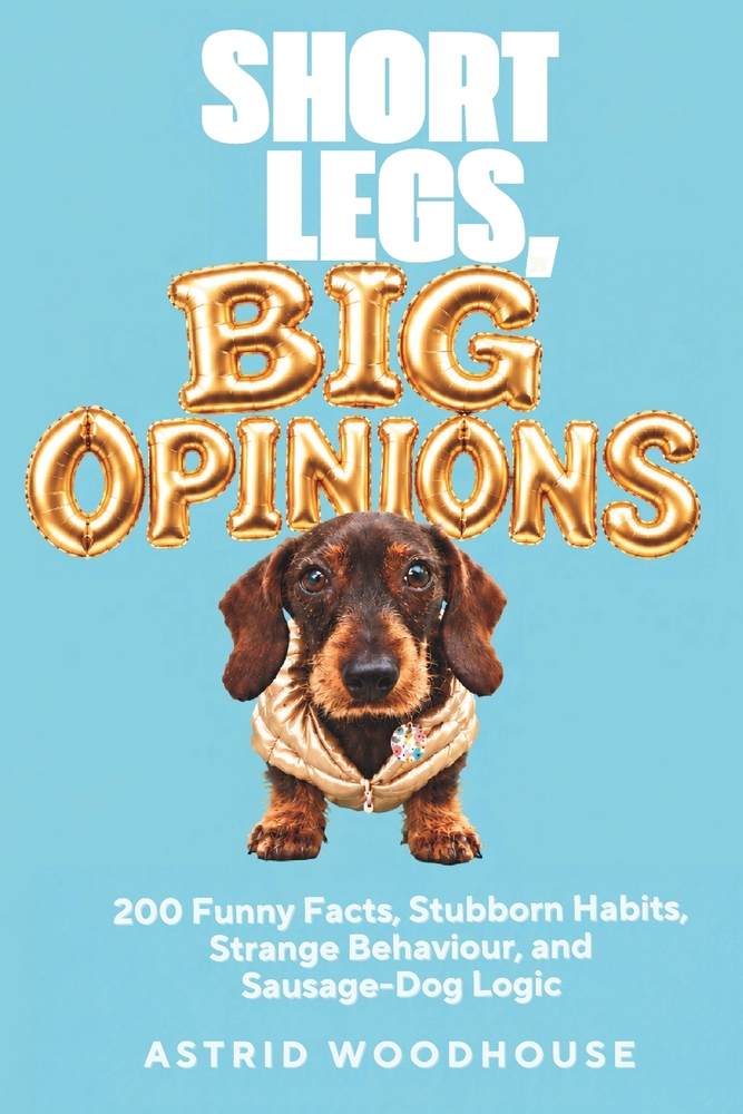 Short Legs, Big Opinions: 200 Funny Facts, Stubborn Habits, Strange Behaviour, and Sausage-Dog Logic A Funny Gift for Dachshund lovers, Sausage dog Mu cover