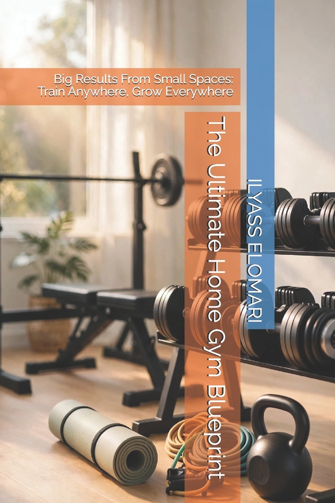 The Ultimate Home Gym Blueprint: Big Results From Small Spaces: Train Anywhere, Grow Everywhere cover