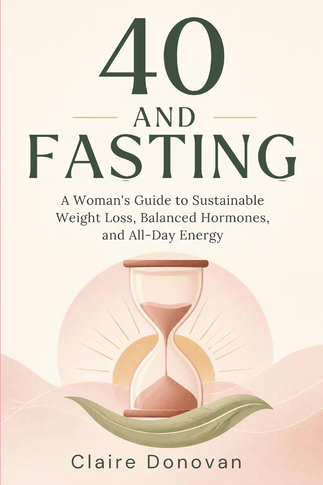 40 and Fasting: A Woman's Guide to Sustainable Weight Loss, Balanced Hormones, and All-Day Energy cover