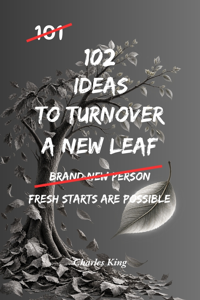 102 Ideas To Turn Over A New Leaf: No Perfect Past. No Instant Transformation. Simple Everyday Ideas To Make Positive Changes, Leave Unhelpful Habits cover