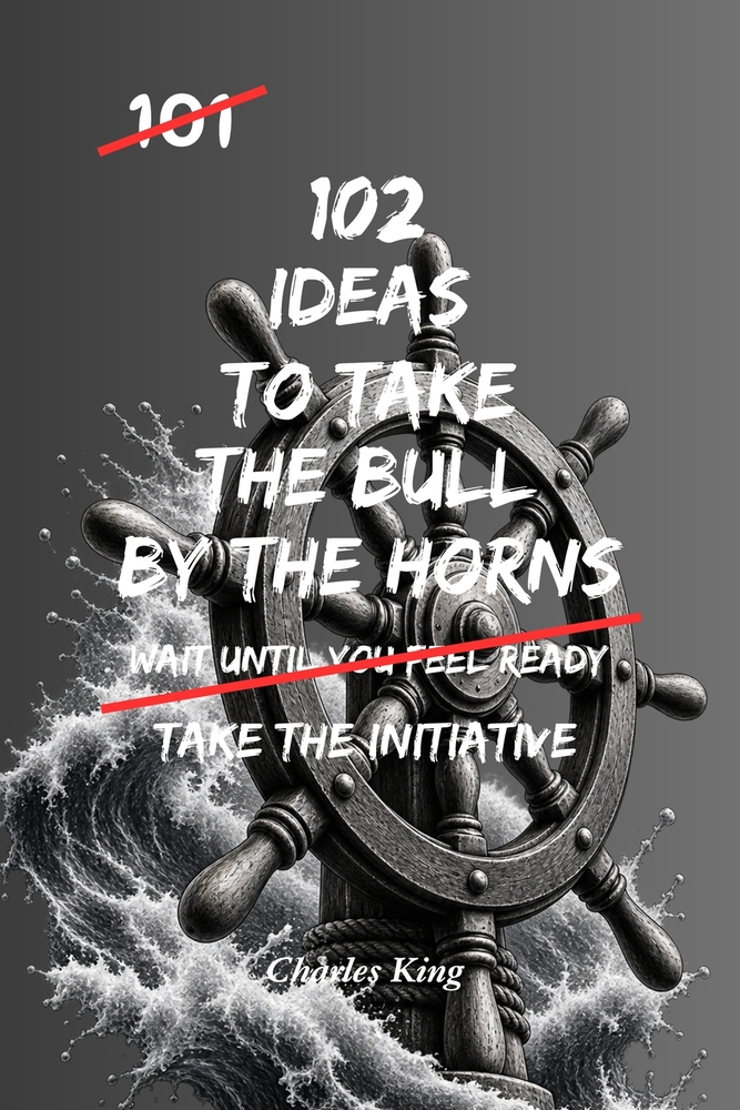 102 Ideas To Take The Bull By The Horns: No Waiting Around. No Endless Hesitation. Simple Everyday Ideas To Take Action, Face Challenges Directly, Mak cover