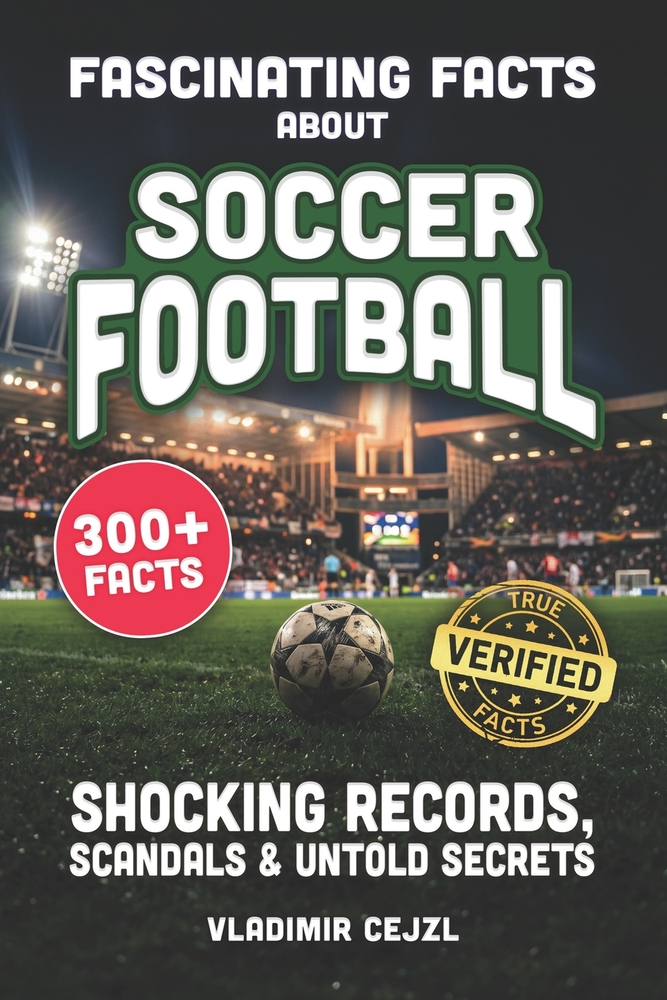 Fascinating Facts About Soccer Football: Records, Scandals, and Mind-Blowing Secrets of the Beautiful Game cover