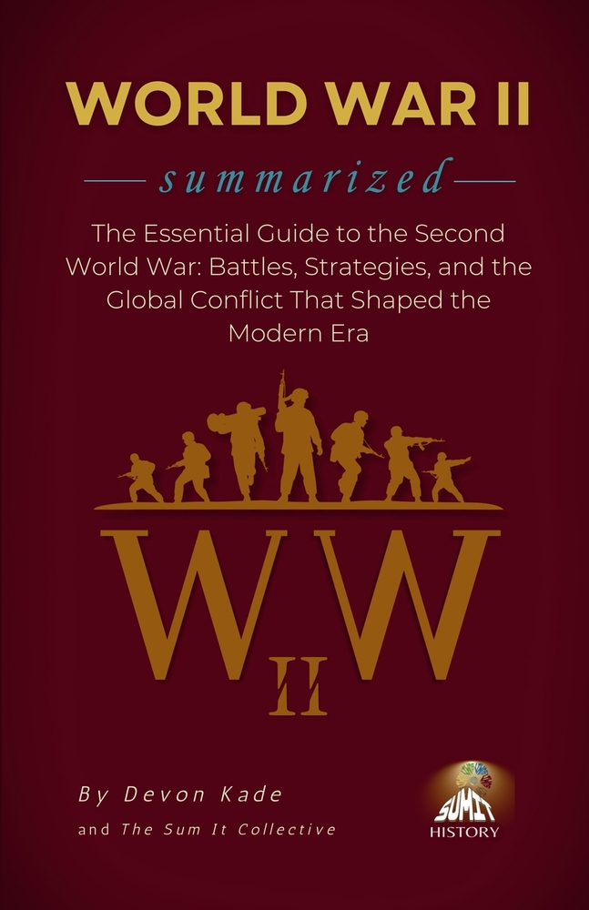 WORLD WAR II Summarized: The Essential Guide to the Second World War: Battles, Strategies, and the Global Conflict That Shaped the Modern Era cover