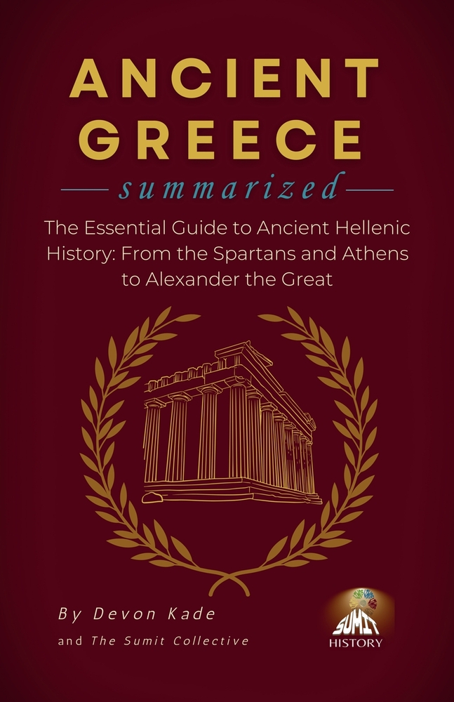 ANCIENT GREECE Summarized: The Essential Guide to Ancient Hellenic History: From the Spartans and Athens to Alexander the Great cover