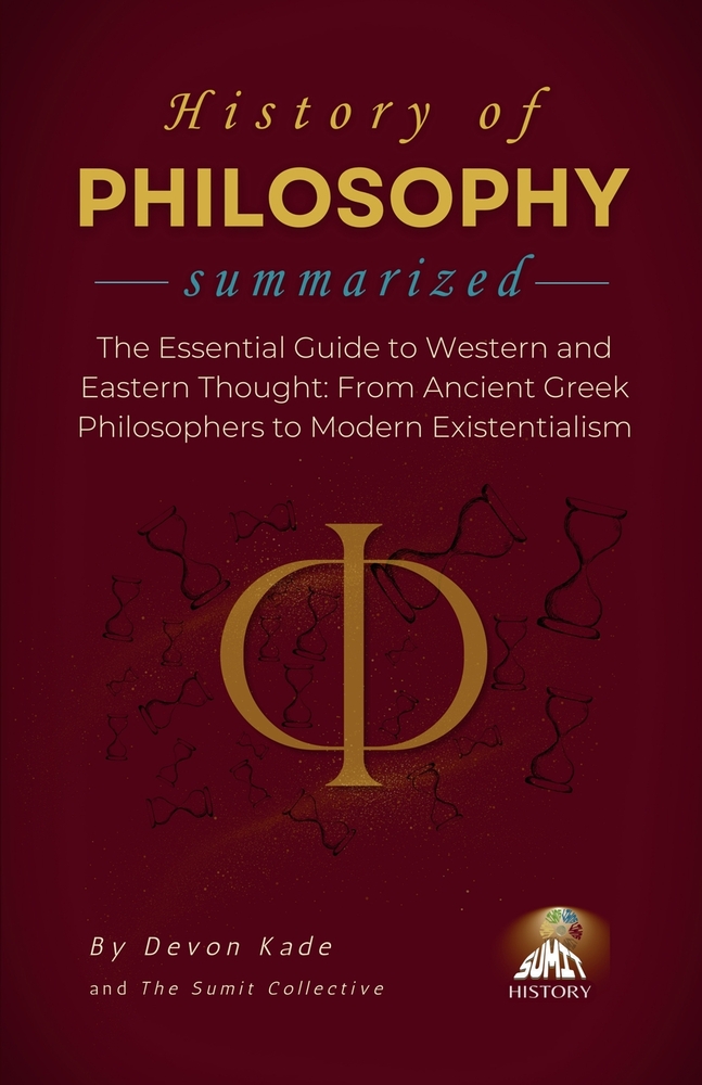 HISTORY OF PHILOSOPHY Summarized: The Essential Guide to Western and Eastern Thought: From Ancient Greek Philosophers to Modern Existentialism cover