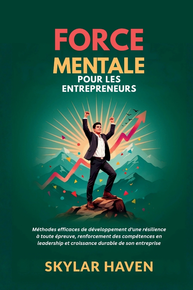 Force mentale pour les entrepreneurs: Méthodes efficaces de développement d'une résilience à toute épreuve, renforcement des compétences en leadership cover