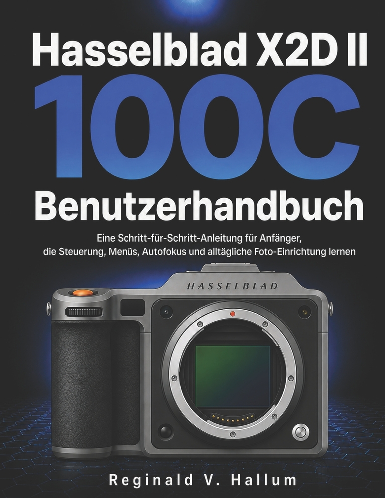 Hasselblad X2D II 100C Benutzerhandbuch: Eine Schritt-für-Schritt-Anleitung für Anfänger, die Steuerung, Menüs, Autofokus und alltägliche Foto-Einrich cover