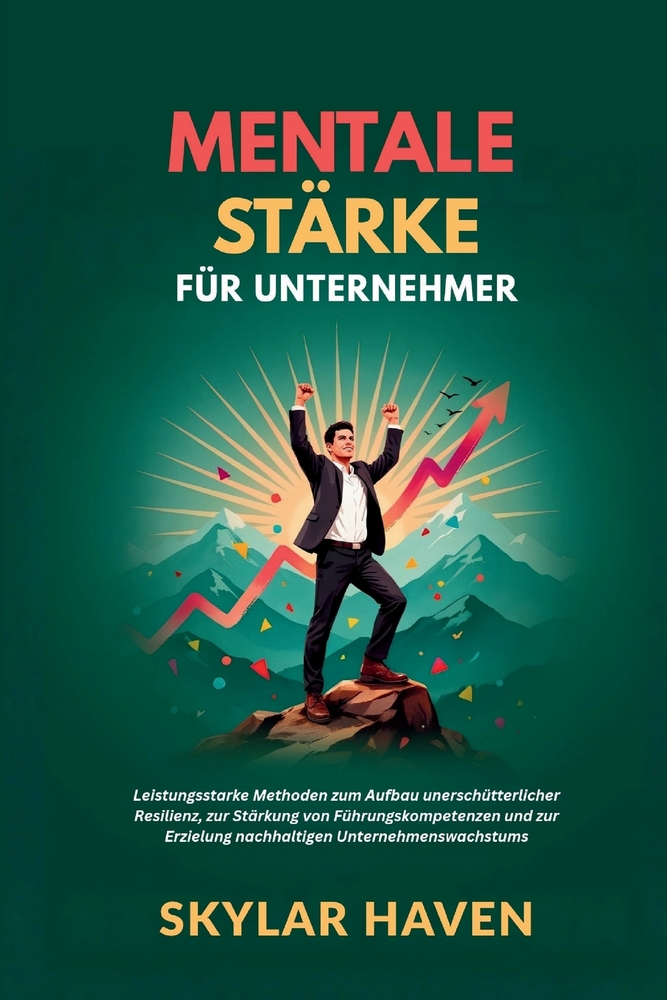 Mentale Stärke für Unternehmer: Leistungsstarke Methoden zum Aufbau unerschütterlicher Resilienz, zur Stärkung von Führungskompetenzen und zur Erzielu cover