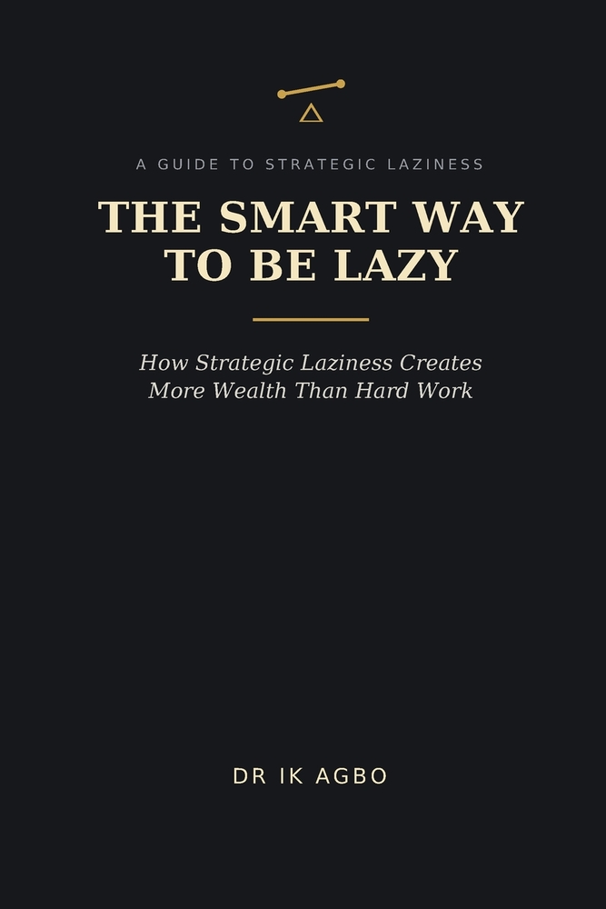 The Smart Way to Be Lazy: How Strategic Laziness Creates More Wealth Than Hard Work cover