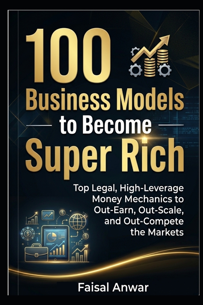 100 Business Models to Become Super Rich: Top Legal, High-Leverage Money Mechanics to Out-Earn, Out-Scale, and Out-Compete the Markets cover