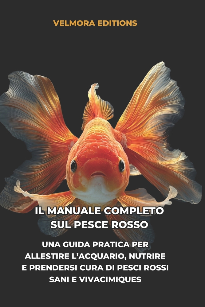 Il Manuale Completo sul Pesce Rosso: Una Guida Pratica per Allestire l'Acquario, Nutrire e Prendersi Cura di Pesci Rossi Sani e Vivaci cover