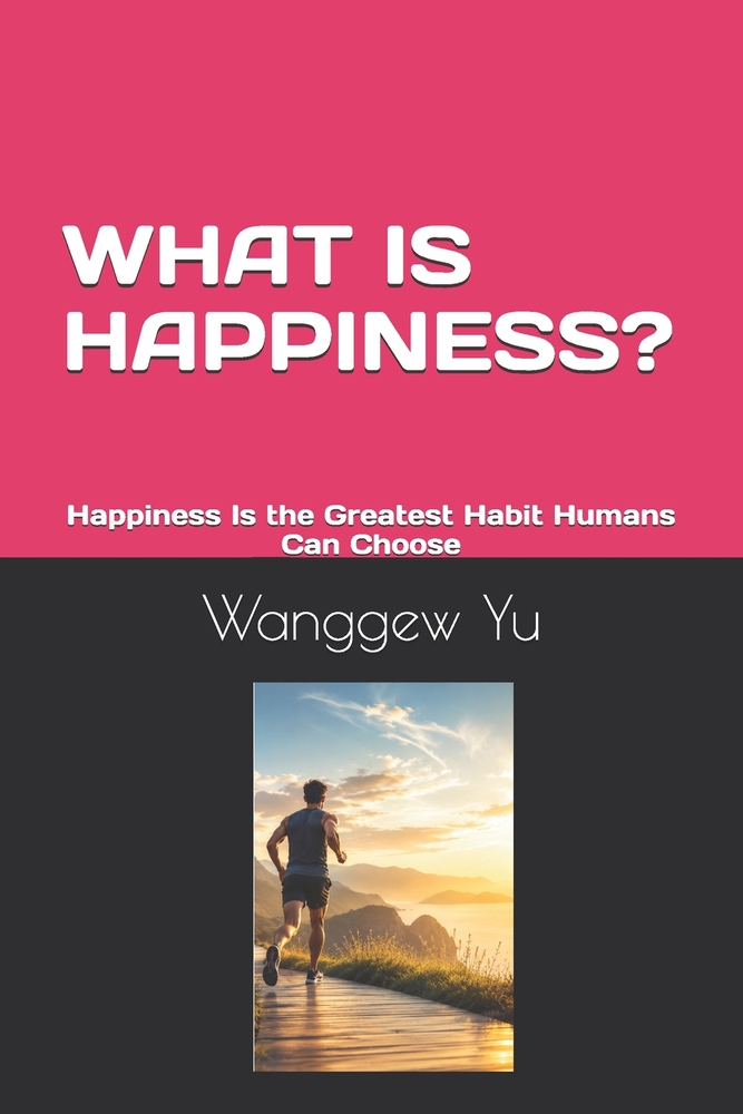 What Is Happiness?: Happiness Is the Greatest Habit Humans Can Choose. cover