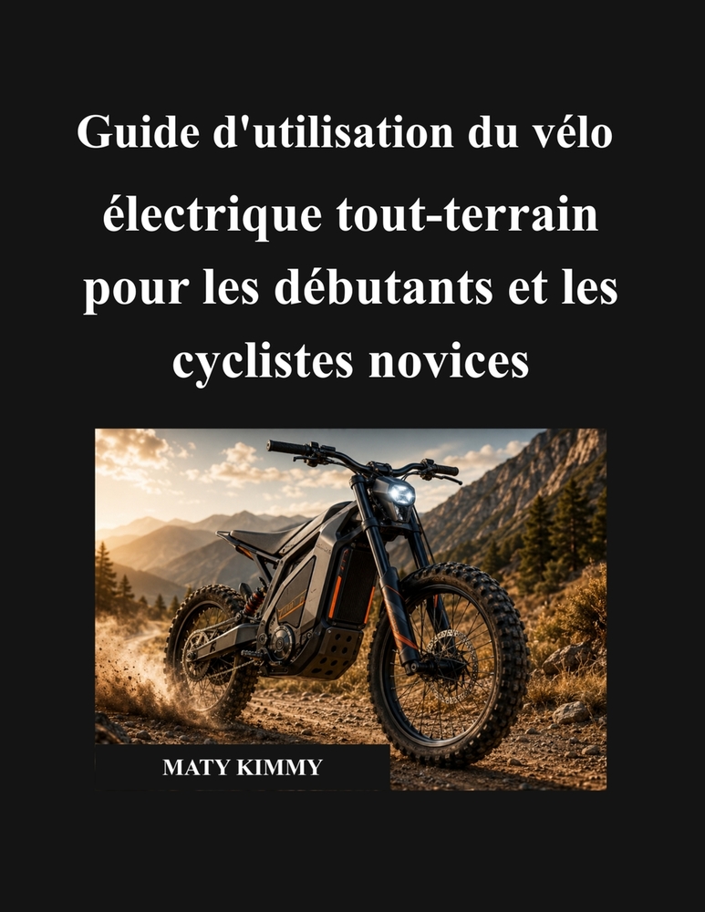 Guide d'utilisation du vélo électrique tout-terrain pour les débutants et les cyclistes novices: Un manuel simple pour vous aider à choisir, utiliser, cover