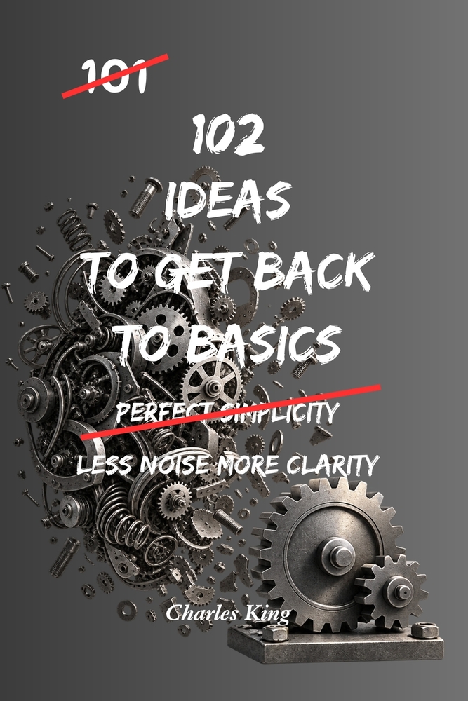 102 Ideas To Get Back To Basics: No Extreme Discipline. No Complicated Systems. Simple Everyday Ideas To Simplify Life, Focus On What Matters, and Bui cover