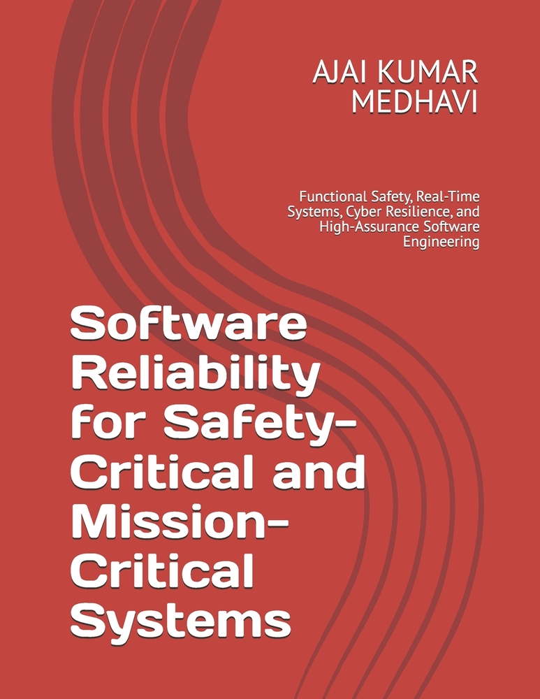 Software Reliability for Safety-Critical and Mission-Critical Systems: Functional Safety, Real-Time Systems, Cyber Resilience, and High-Assurance Soft cover