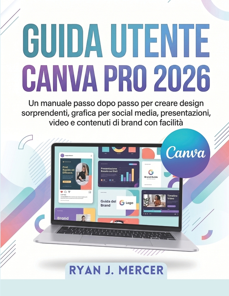 Guida Utente Canva Pro 2026: Un manuale passo dopo passo per creare design sorprendenti, grafica per social media, presentazioni, video e contenuti di cover