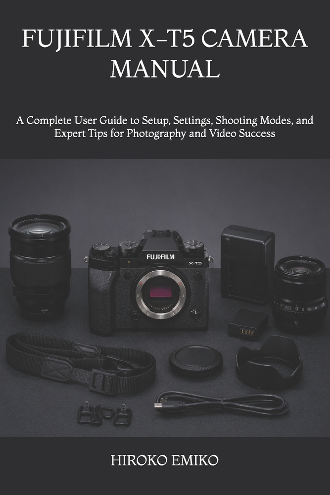 Fujifilm X-T5 Camera Manual: A Complete User Guide to Setup, Settings, Shooting Modes, and Expert Tips for Photography and Video Success cover