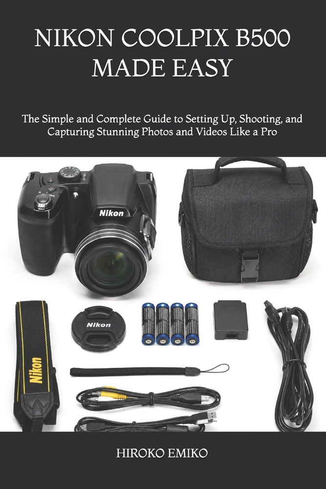 Nikon Coolpix B500 Made Easy: The Simple and Complete Guide to Setting Up, Shooting, and Capturing Stunning Photos and Videos Like a Pro cover