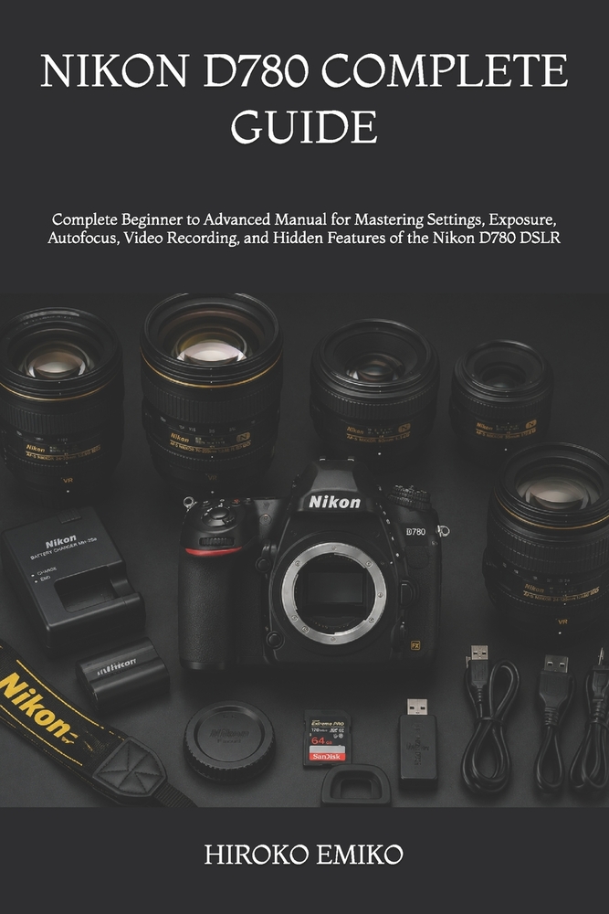 Nikon D780 Complete Guide: Complete Beginner to Advanced Manual for Mastering Settings, Exposure, Autofocus, Video Recording, and Hidden Features of t cover