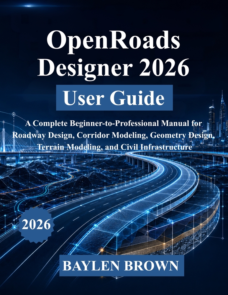 OpenRoads Designer 2026 User Guide: A Complete Beginner-to-Professional Manual for Roadway Design, Corridor Modeling, Geometry Design, Terrain Modelin cover