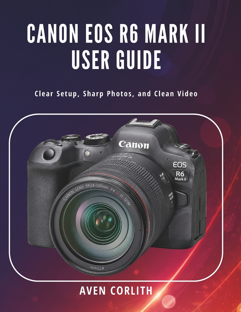 Canon EOS R6 Mark II User Guide: Clear Setup, Sharp Photos, and Clean Video cover