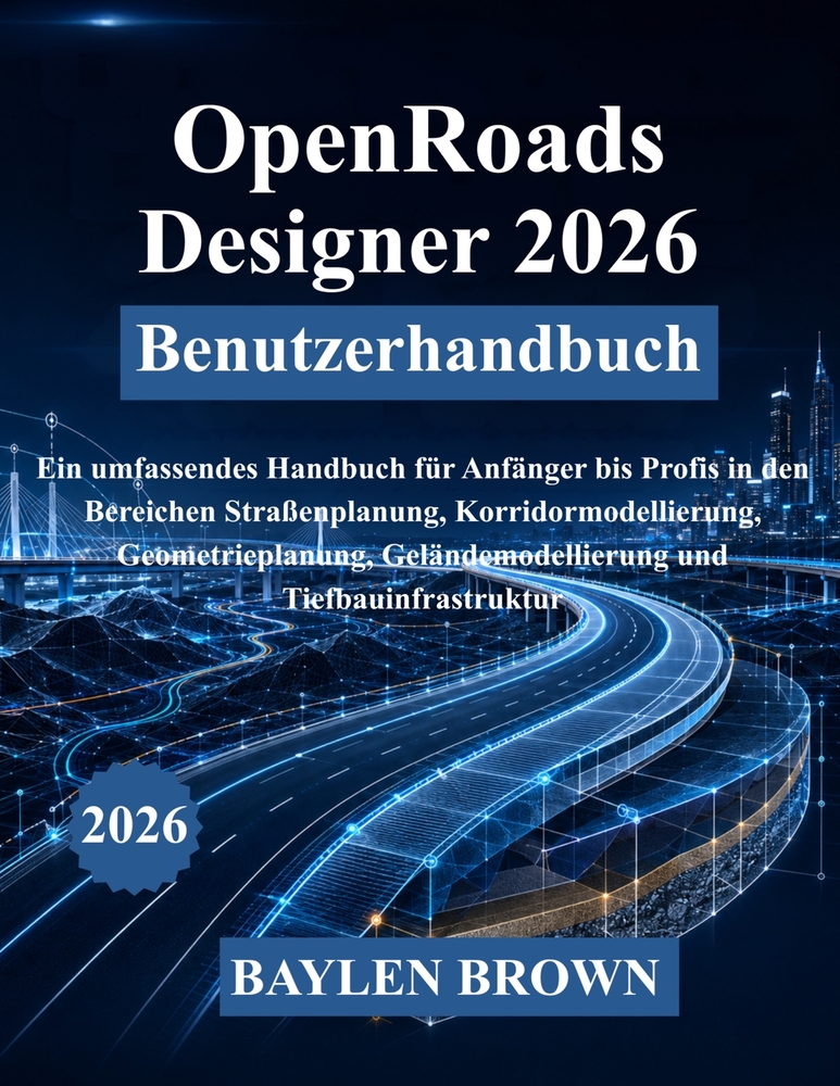 OpenRoads Designer 2026 Benutzerhandbuch: Ein umfassendes Handbuch für Anfänger bis Profis in den Bereichen Straßenplanung, Korridormodellierung, Geom cover