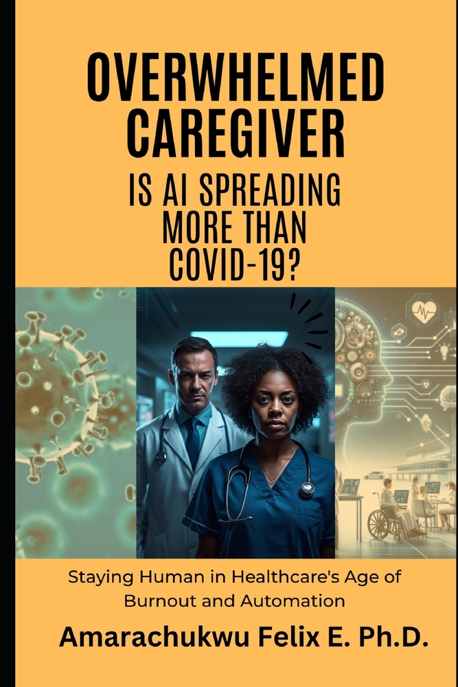 Overwhelmed Caregiver: Is AI Spreading More Than COVID-19?: Staying Human in Healthcare's Age of Burnout and Automation cover