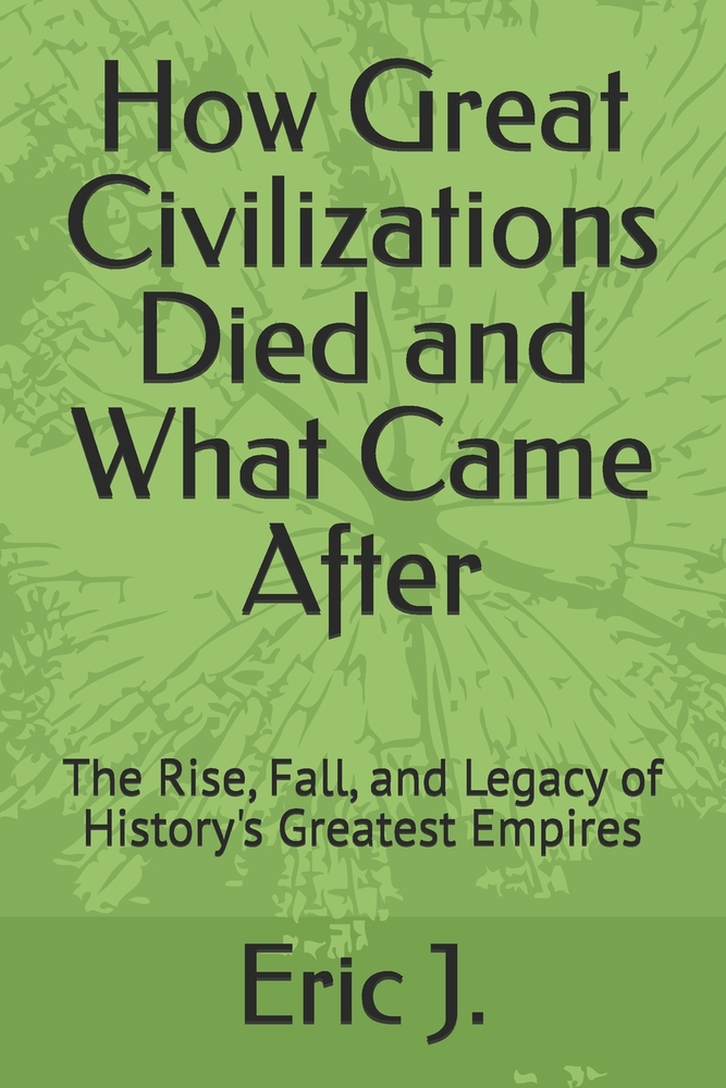 How Great Civilizations Died and What Came After: The Rise, Fall, and Legacy of History's Greatest Empires cover