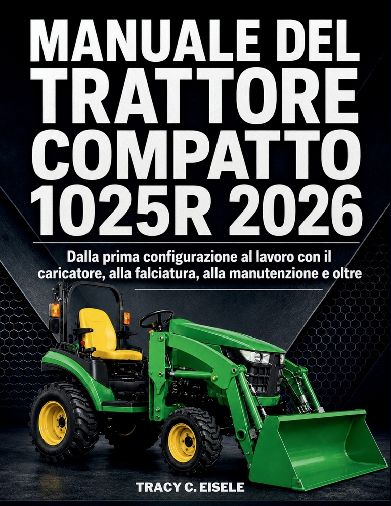 Manuale del Trattore Compatto 1025R 2026: Dalla prima configurazione al lavoro con il caricatore, alla falciatura, alla manutenzione e oltre cover