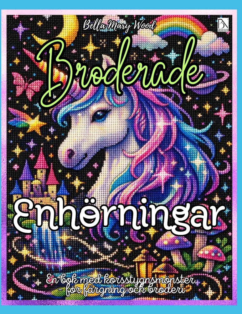 Broderade Enhörningar: Över 50 korsstygnsmönster att färglägga och brodera - enhörningar, miniatyrmotiv och kreativa rutnätsidor cover