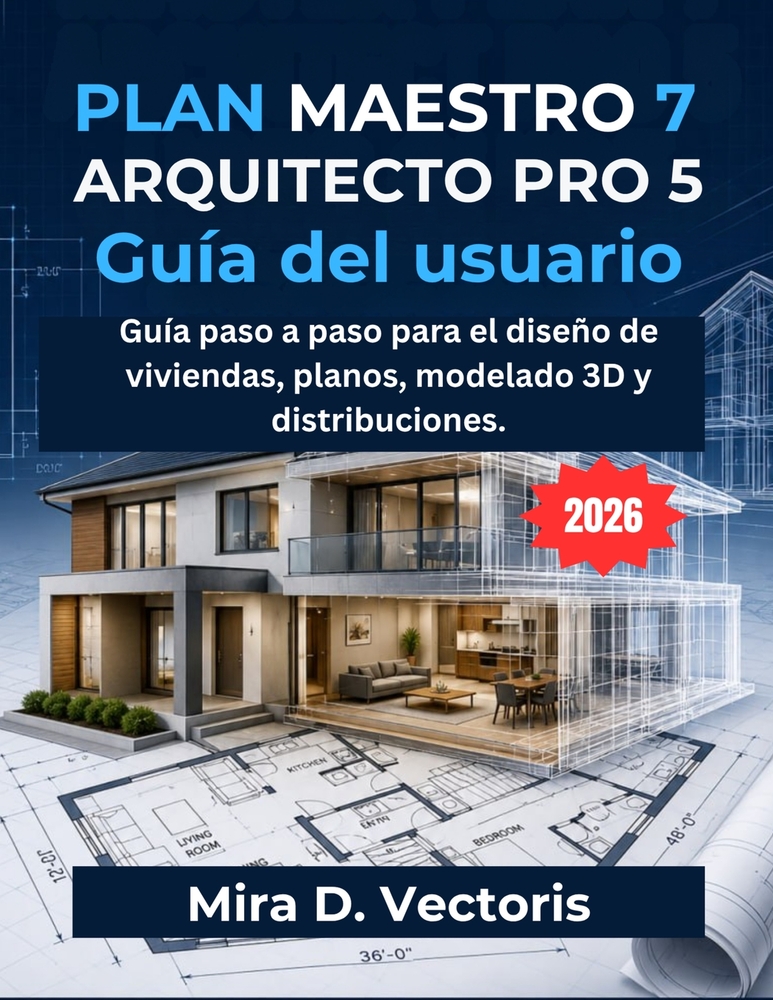 Plan Maestro 7 Arquitecto Pro 5 Guía Del Usuario: Guía paso a paso para el diseño de viviendas, planos, modelado 3D y distribuciones. cover