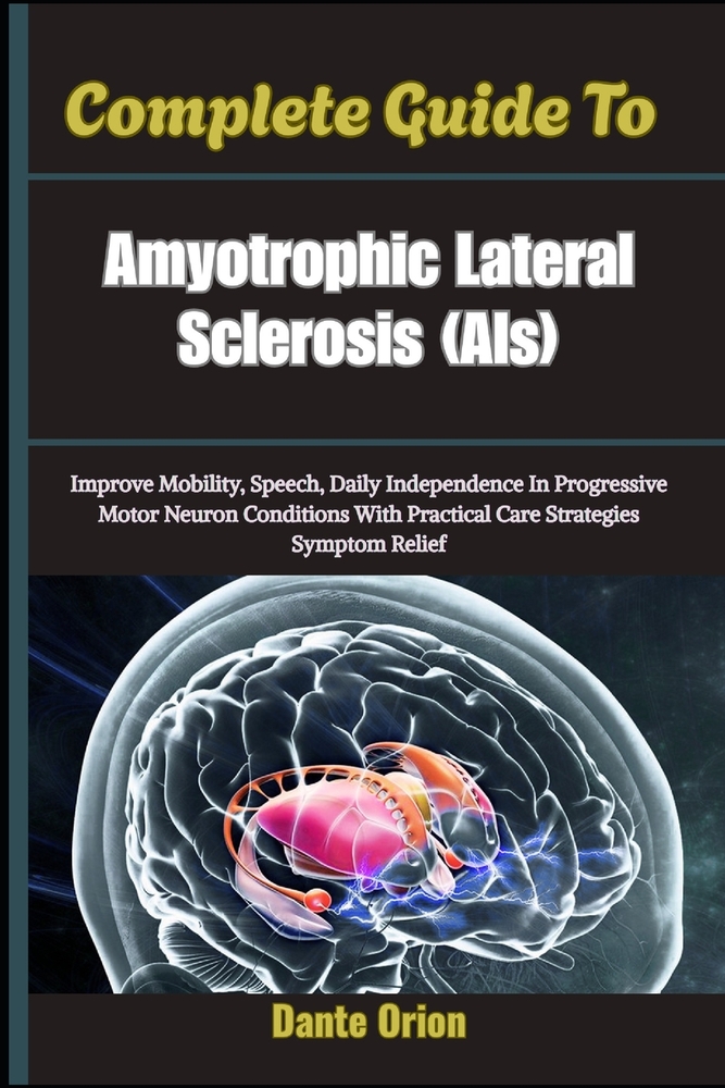 Complete Guide To Amyotrophic Lateral Sclerosis Als: Improve Mobility, Speech, Daily Independence In Progressive Motor Neuron Conditions With Practica cover