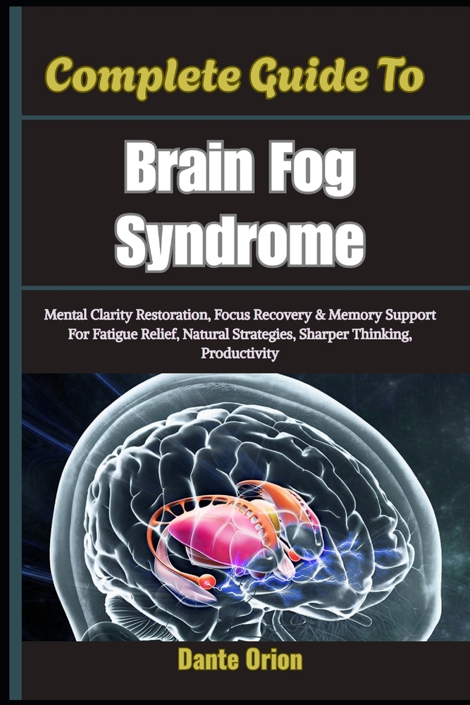 Complete Guide To Brain Fog Syndrome: Mental Clarity Restoration, Focus Recovery & Memory Support For Fatigue Relief, Natural Strategies, Sharper Thin cover