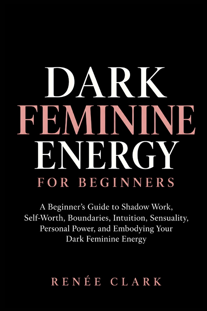 Dark Feminine Energy for Beginners: A Beginner's Guide to Shadow Work, Self-Worth, Boundaries, Intuition, Sensuality, Personal Power, and Embodying Yo cover