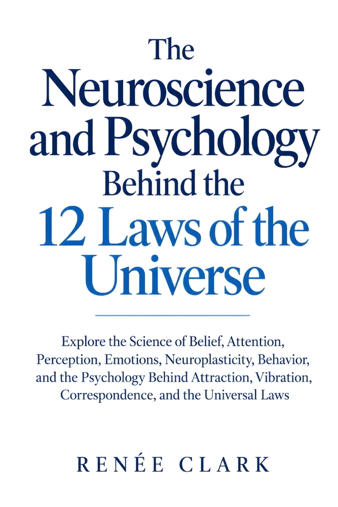 The Neuroscience and Psychology Behind the 12 Laws of the Universe: Explore the Science of Belief, Attention, Perception, Emotions, Neuroplasticity, B cover