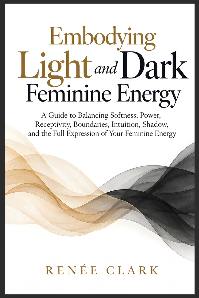 Embodying Light and Dark Feminine Energy: A Guide to Balancing Softness, Power, Receptivity, Boundaries, Intuition, Shadow, and the Full Expression of cover