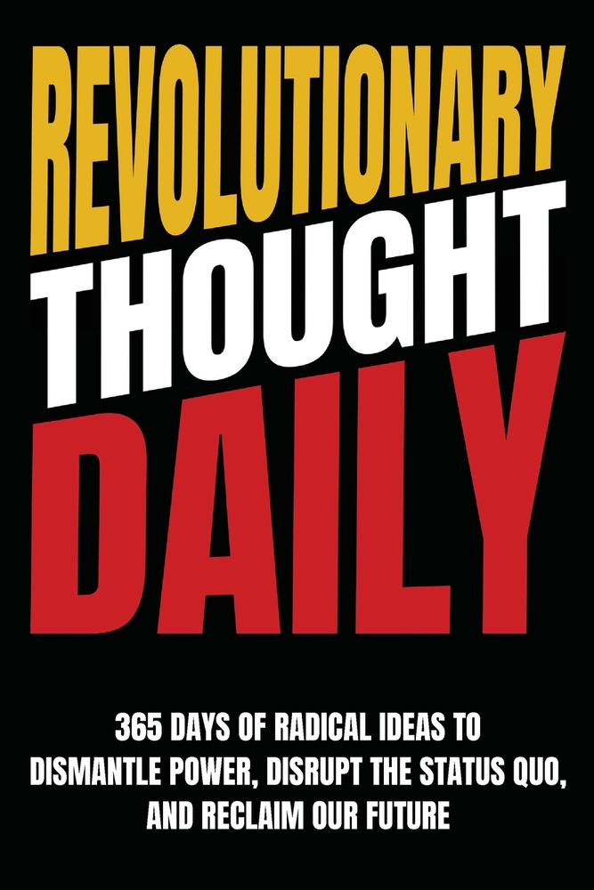 Revolutionary Thought Daily: 365 Days of Radical Ideas to Dismantle Power, Disrupt the Status Quo, and Reclaim Our Future: 365 Days to cover