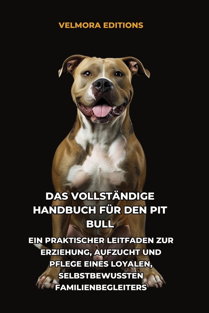 Das Vollständige Handbuch für den Pit Bull: Ein Praktischer Leitfaden zur Erziehung, Aufzucht und Pflege eines Loyalen, Selbstbewussten Familienbeglei cover