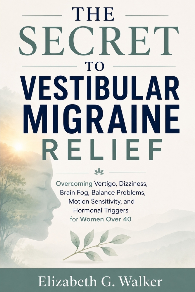 The Secret to Vestibular Migraine Relief: Overcoming Vertigo, Dizziness, Brain Fog, Balance Problems, Motion Sensitivity, and Hormonal Triggers for Wo cover