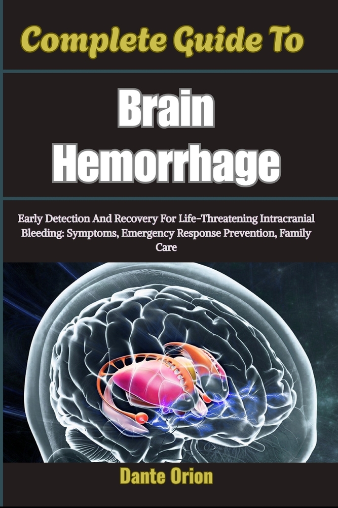Complete Guide To Brain Hemorrhage: Early Detection And Recovery For Life-Threatening Intracranial Bleeding: Symptoms, Emergency Response Prevention, cover