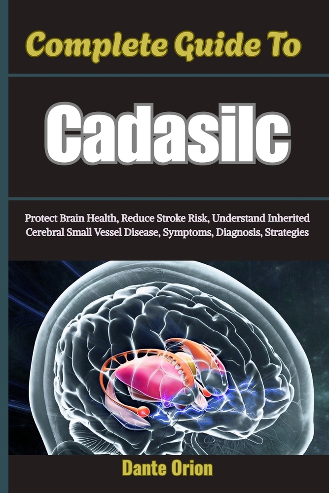Complete Guide To Cadasilc: Protect Brain Health, Reduce Stroke Risk, Understand Inherited Cerebral Small Vessel Disease, Symptoms, Diagnosis, Strateg cover