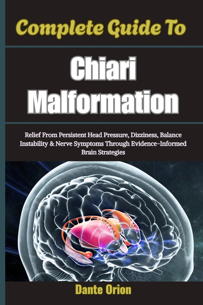 Complete Guide To Chiari Malformation: Relief From Persistent Head Pressure, Dizziness, Balance Instability & Nerve Symptoms Through Evidence-Informed cover