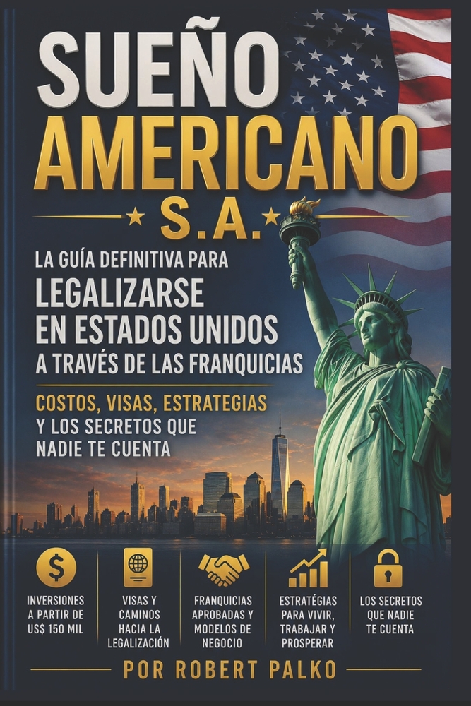 Sueño Americano s.a.: La guía definitiva para legalizar tu estatus en los Estados Unidos a través de franquicias.-Costos, Visados, Estrategias y Los s cover