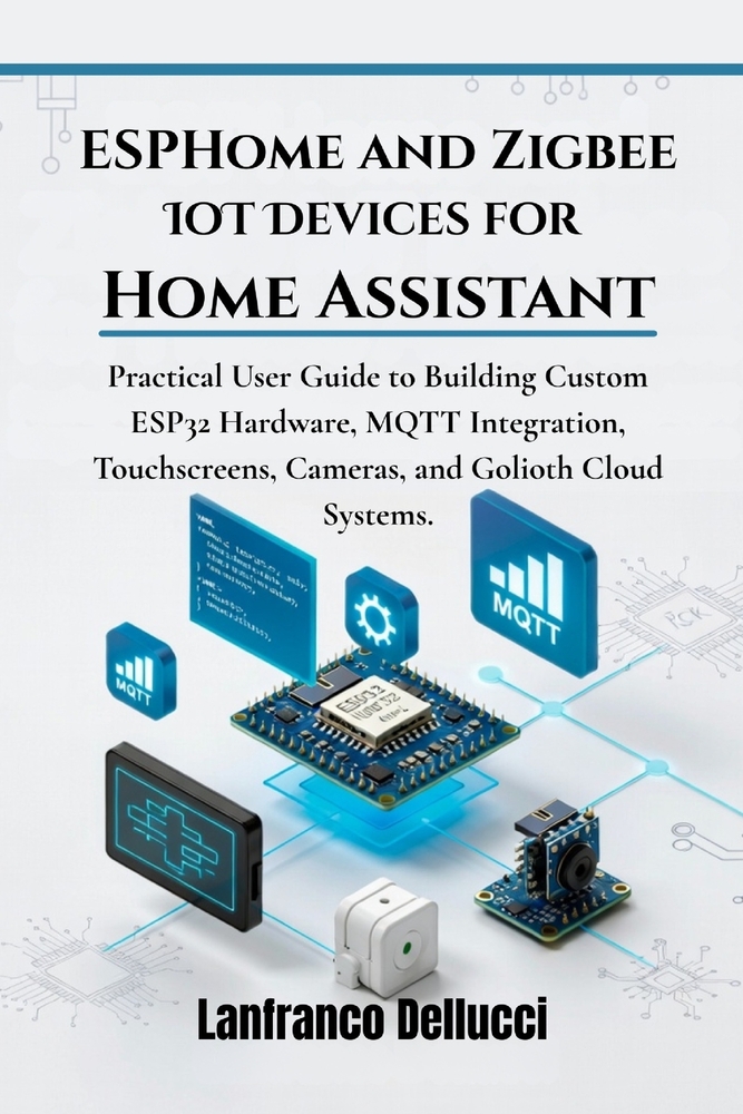 ESPHome and Zigbee IoT Devices for Home Assistant: Practical User Guide to Building Custom ESP32 Hardware, MQTT Integration, Touchscreens, Cameras, an cover