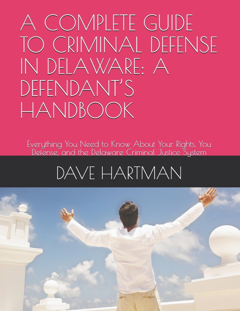 A Complete Guide to Criminal Defense in Delaware: A DEFENDANT'S HANDBOOK: Everything You Need to Know About Your Rights, You Defense, and the Delaware cover