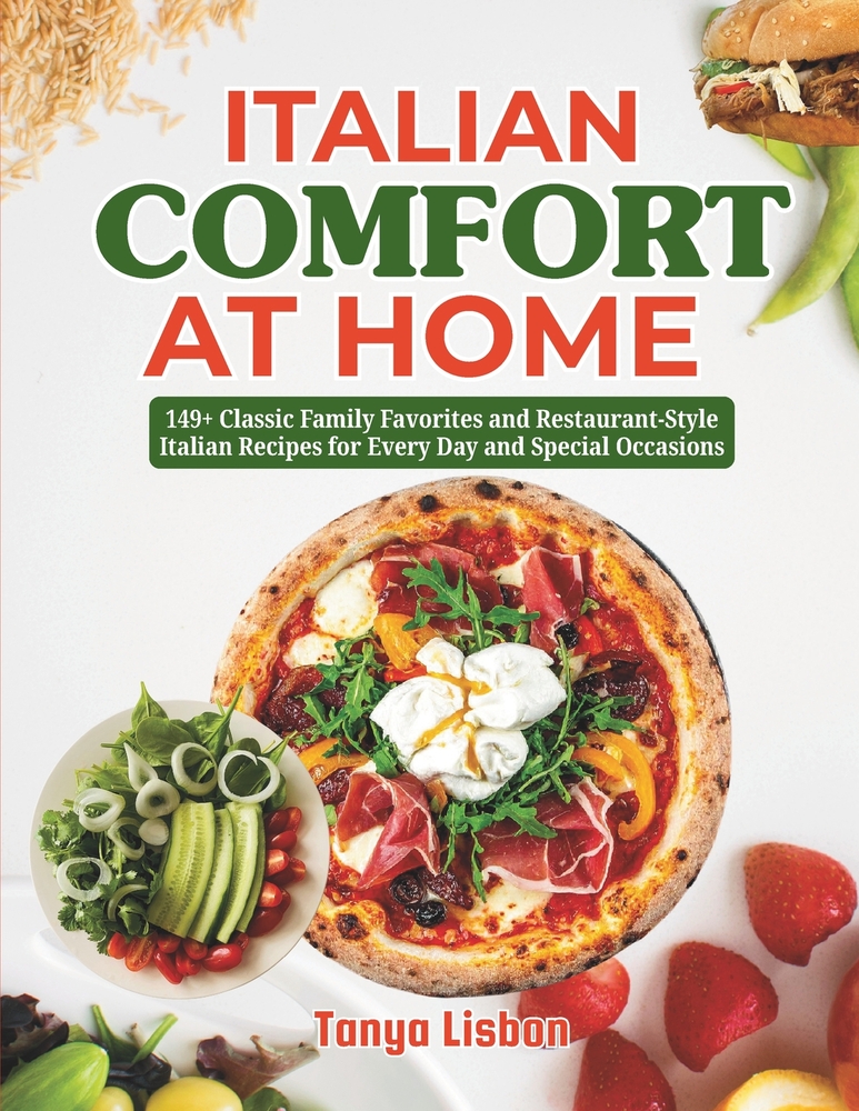 Italian Comfort at Home: 149+ Classic Family Favorites and Restaurant-Style Italian Recipes for Every Day and Special Occasions cover